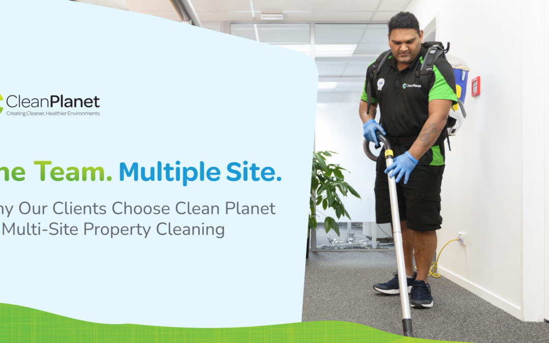 Why Our Clients Choose Clean Planet for Multi-Site Property Cleaning